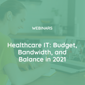 Healthcare IT Budget, Bandwidth and Balance in 2021