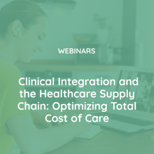 Clinical Integration and the Healthcare Supply Chain Optimizing Total Cost of Care