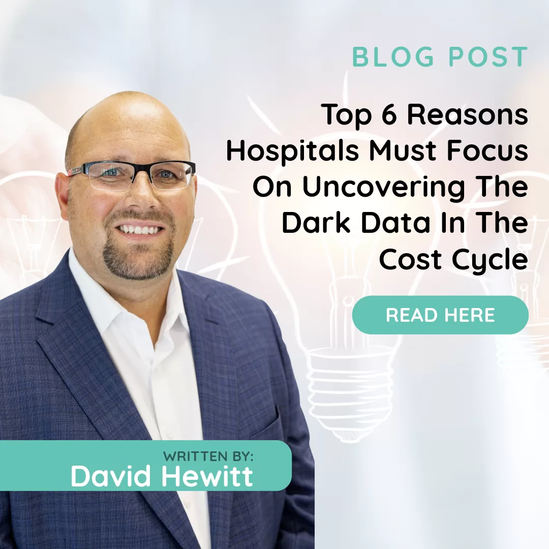 Top 6 Reasons Hospitals Must Focus On Uncovering The Dark Data In The Cost Cycle